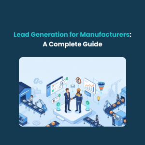 Lead Generation for Manufacturers: A Complete Guide