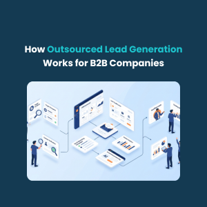 How Outsourced Lead Generation Works for B2B Companies